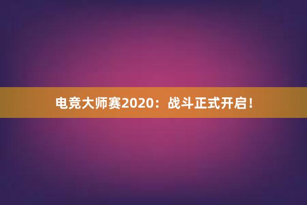 电竞大师赛2020：战斗正式开启！