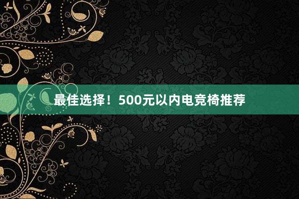 最佳选择！500元以内电竞椅推荐