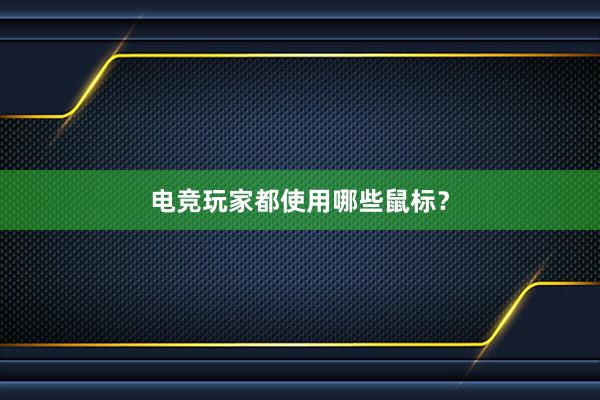 电竞玩家都使用哪些鼠标？