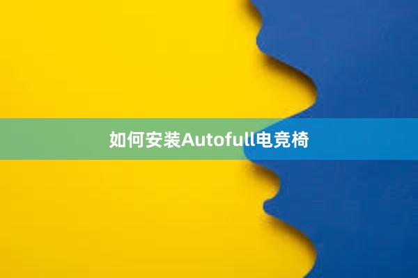 如何安装Autofull电竞椅