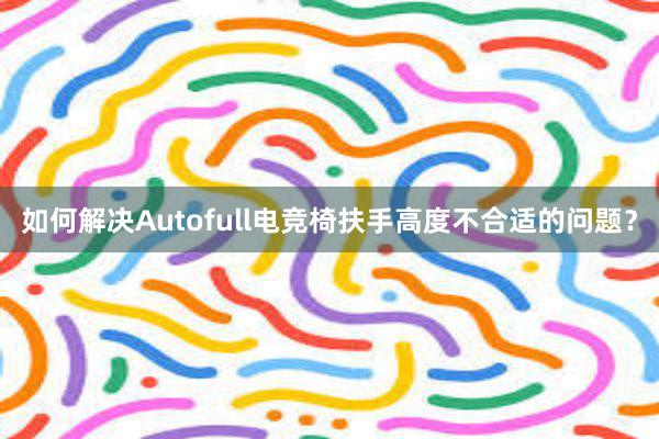 如何解决Autofull电竞椅扶手高度不合适的问题？