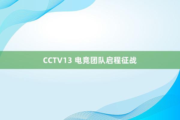 CCTV13 电竞团队启程征战