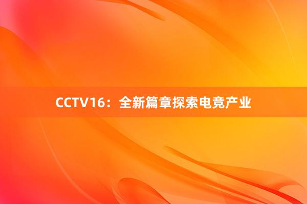 CCTV16：全新篇章探索电竞产业