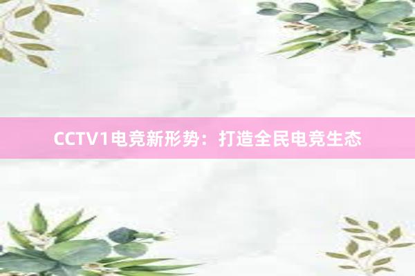 CCTV1电竞新形势：打造全民电竞生态