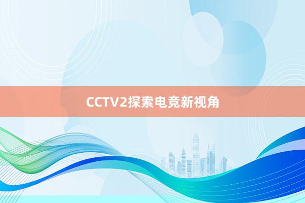 CCTV2探索电竞新视角