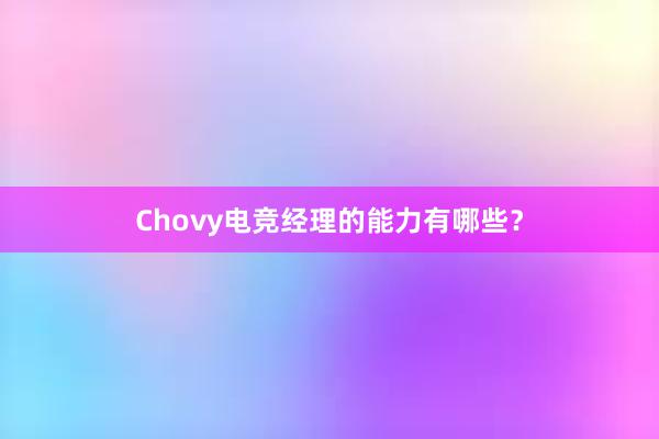 Chovy电竞经理的能力有哪些？