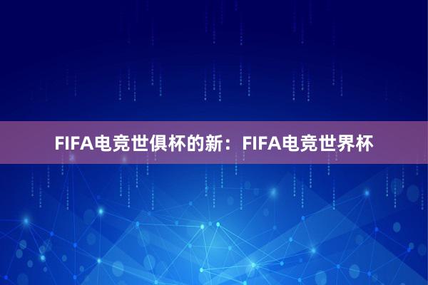 FIFA电竞世俱杯的新：FIFA电竞世界杯