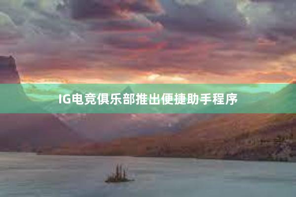 IG电竞俱乐部推出便捷助手程序