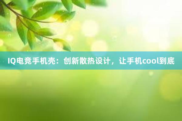 IQ电竞手机壳：创新散热设计，让手机cool到底