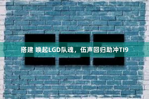 搭建 唤起LGD队魂，伍声回归助冲TI9