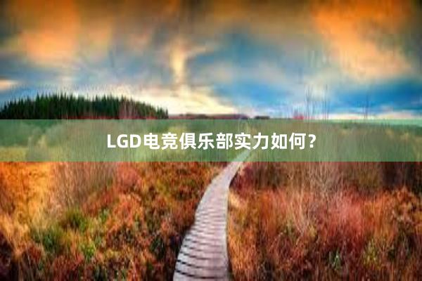 LGD电竞俱乐部实力如何？