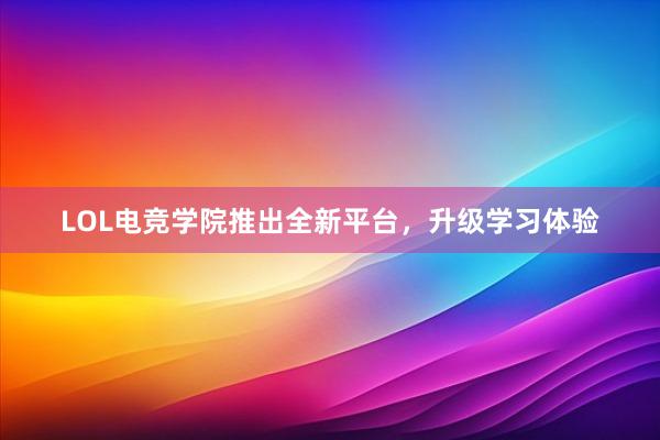 LOL电竞学院推出全新平台，升级学习体验