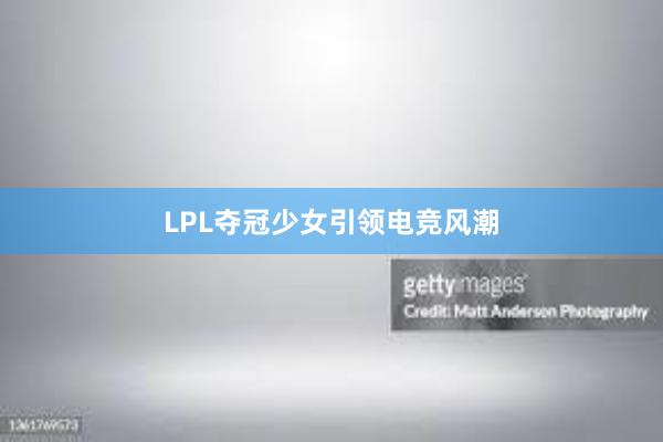 LPL夺冠少女引领电竞风潮