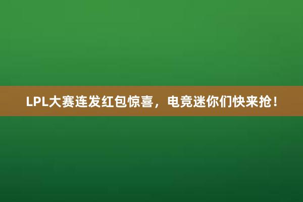 LPL大赛连发红包惊喜，电竞迷你们快来抢！