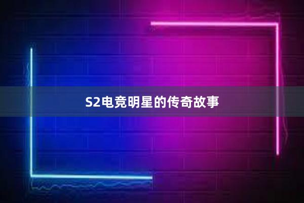 S2电竞明星的传奇故事