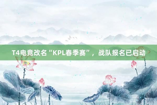 T4电竞改名“KPL春季赛”，战队报名已启动