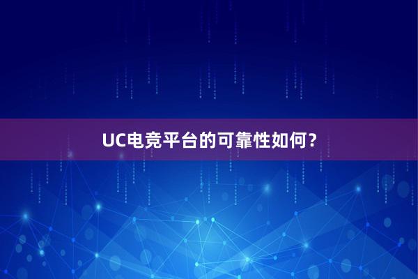 UC电竞平台的可靠性如何？