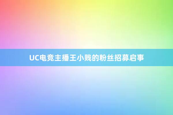 UC电竞主播王小贱的粉丝招募启事