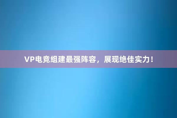 VP电竞组建最强阵容，展现绝佳实力！