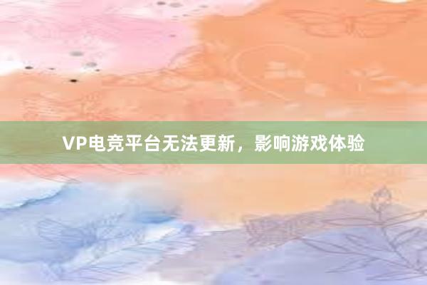 VP电竞平台无法更新，影响游戏体验