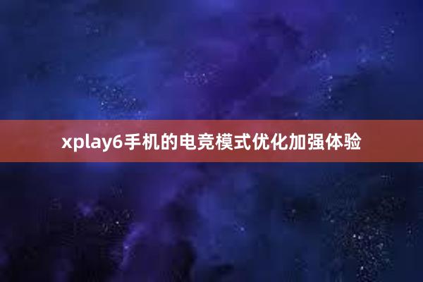 xplay6手机的电竞模式优化加强体验