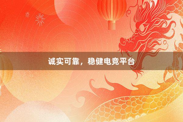 诚实可靠，稳健电竞平台