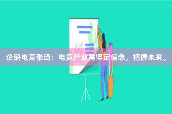 企鹅电竞张琦：电竞产业需坚定信念，把握未来。