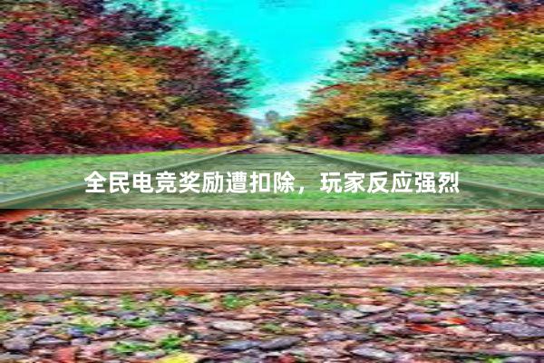 全民电竞奖励遭扣除，玩家反应强烈