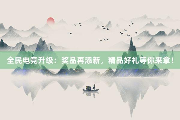 全民电竞升级：奖品再添新，精品好礼等你来拿！