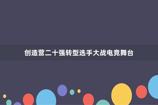 创造营二十强转型选手大战电竞舞台