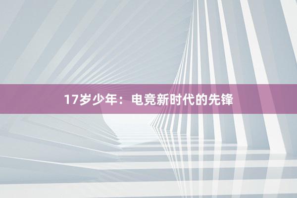 17岁少年：电竞新时代的先锋