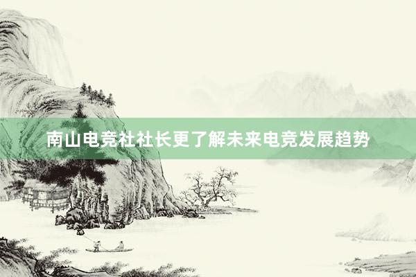 南山电竞社社长更了解未来电竞发展趋势