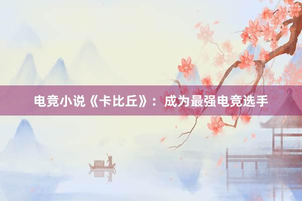 电竞小说《卡比丘》：成为最强电竞选手