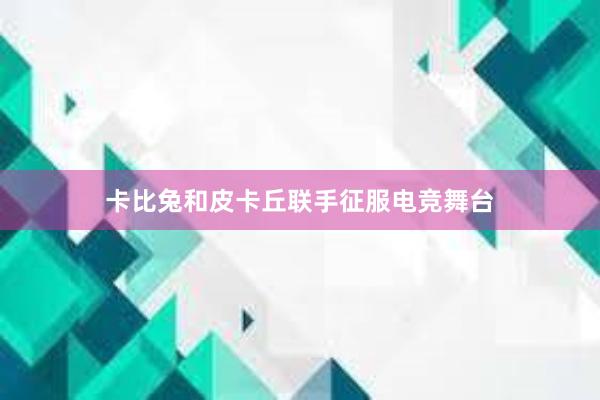 卡比兔和皮卡丘联手征服电竞舞台