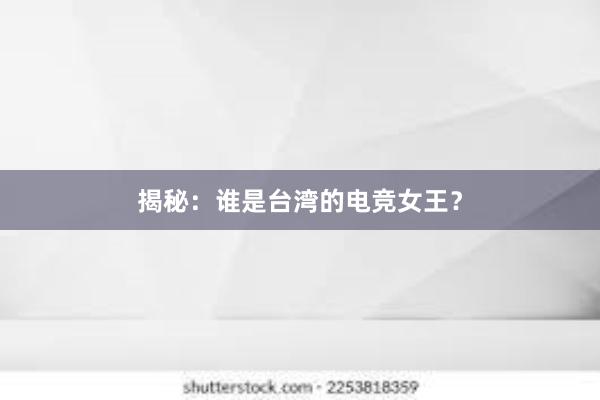 揭秘：谁是台湾的电竞女王？