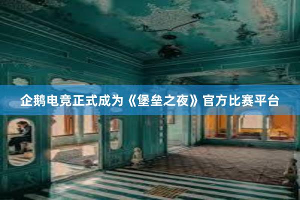 企鹅电竞正式成为《堡垒之夜》官方比赛平台