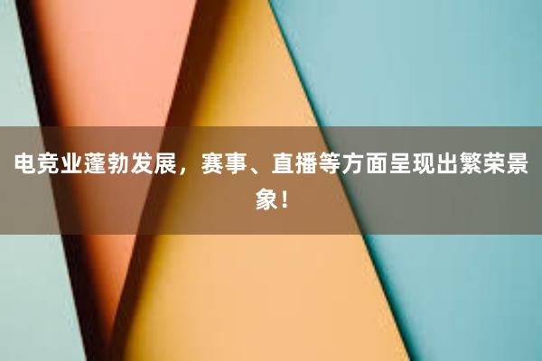 电竞业蓬勃发展，赛事、直播等方面呈现出繁荣景象！