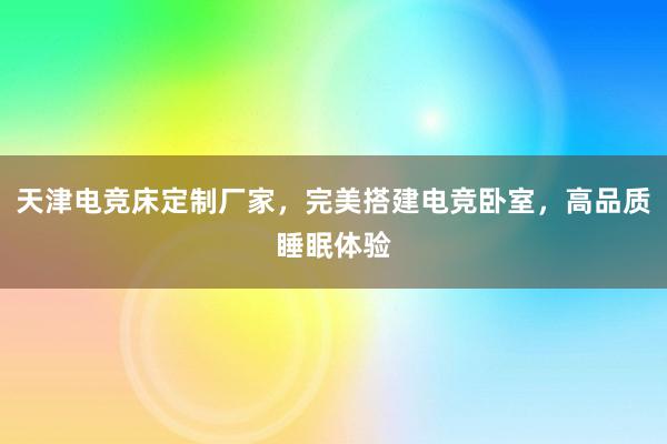 天津电竞床定制厂家，完美搭建电竞卧室，高品质睡眠体验