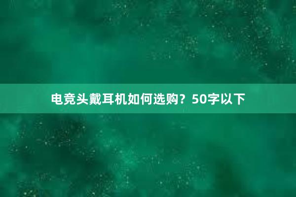 电竞头戴耳机如何选购？50字以下