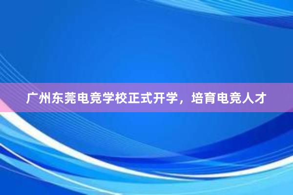 广州东莞电竞学校正式开学，培育电竞人才