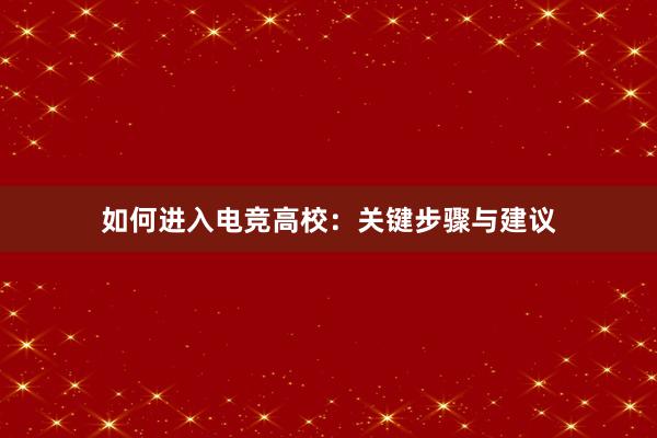 如何进入电竞高校：关键步骤与建议