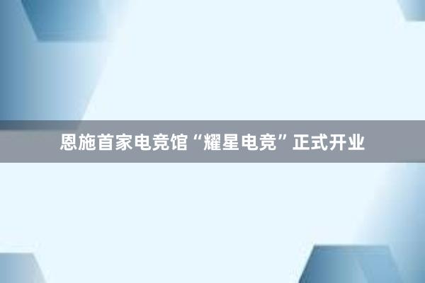 恩施首家电竞馆“耀星电竞”正式开业