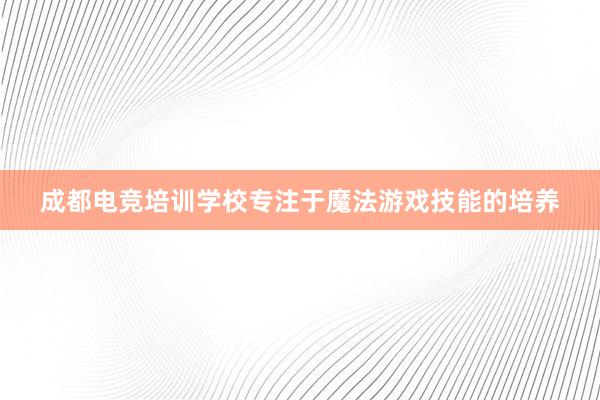 成都电竞培训学校专注于魔法游戏技能的培养