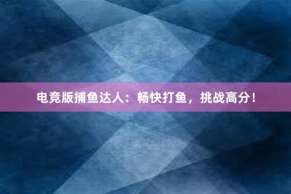 电竞版捕鱼达人：畅快打鱼，挑战高分！