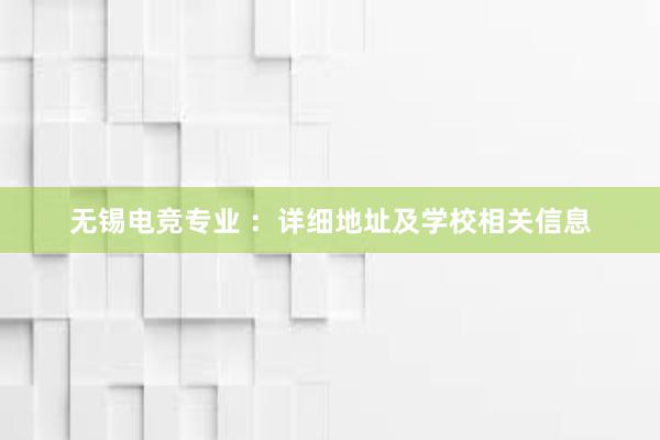 无锡电竞专业 ：详细地址及学校相关信息