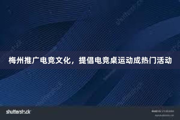 梅州推广电竞文化，提倡电竞桌运动成热门活动