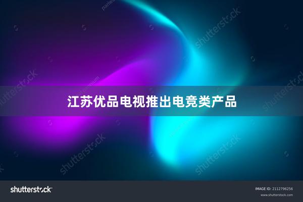 江苏优品电视推出电竞类产品