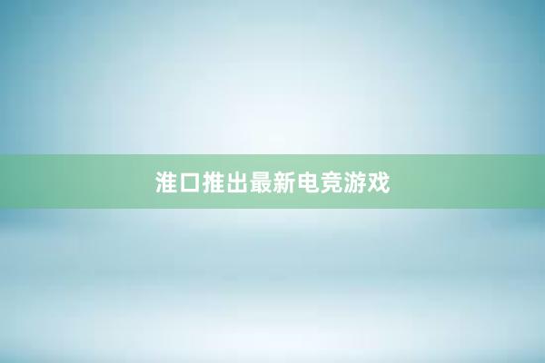 淮口推出最新电竞游戏