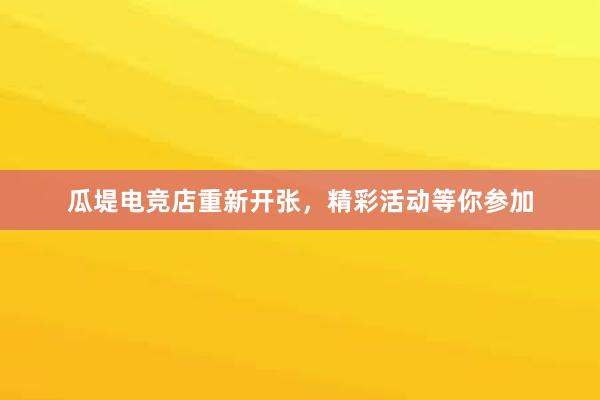 瓜堤电竞店重新开张，精彩活动等你参加