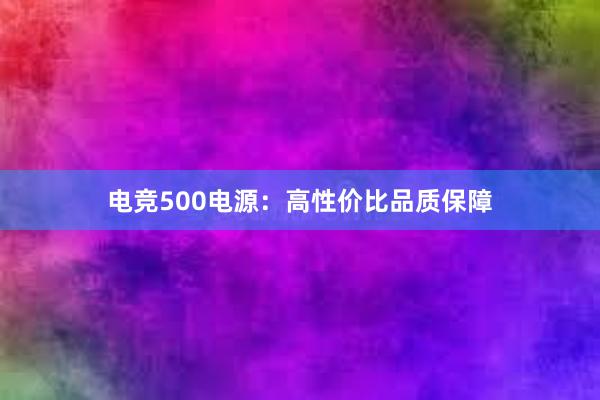 电竞500电源：高性价比品质保障